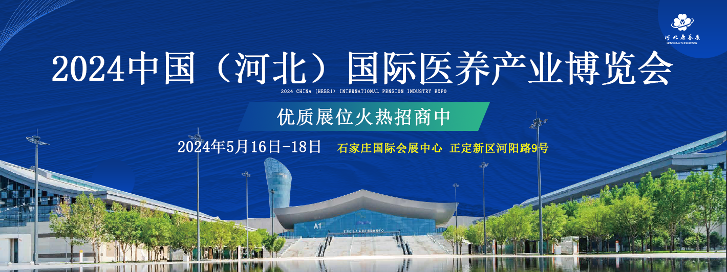 引領(lǐng)銀發(fā)經(jīng)濟新篇章  2024中國（河北）國際醫(yī)養(yǎng)產(chǎn)業(yè)博覽會5月16日石家莊開幕